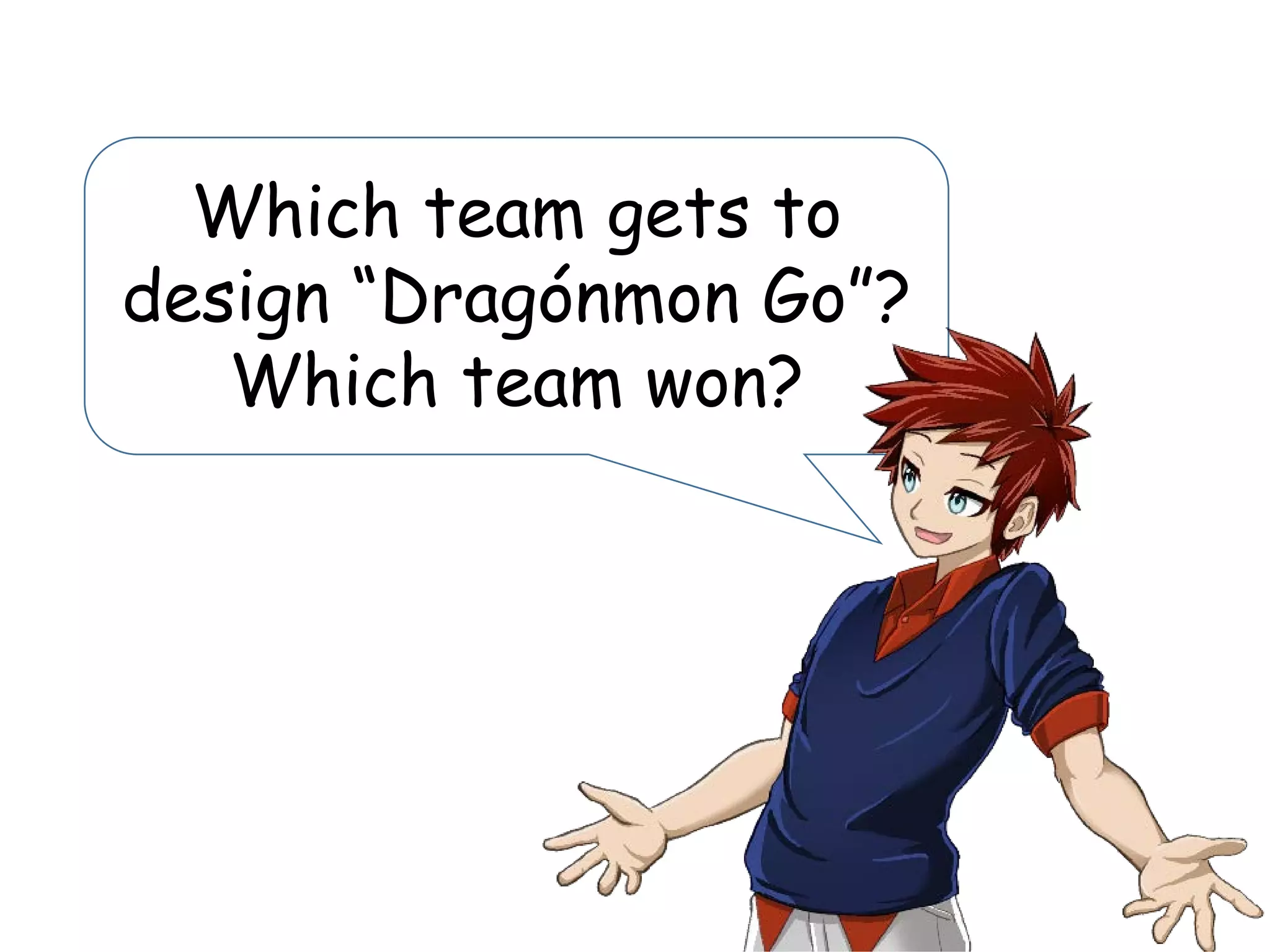 Which team gets to
design “Dragónmon Go”?
Which team won?
 