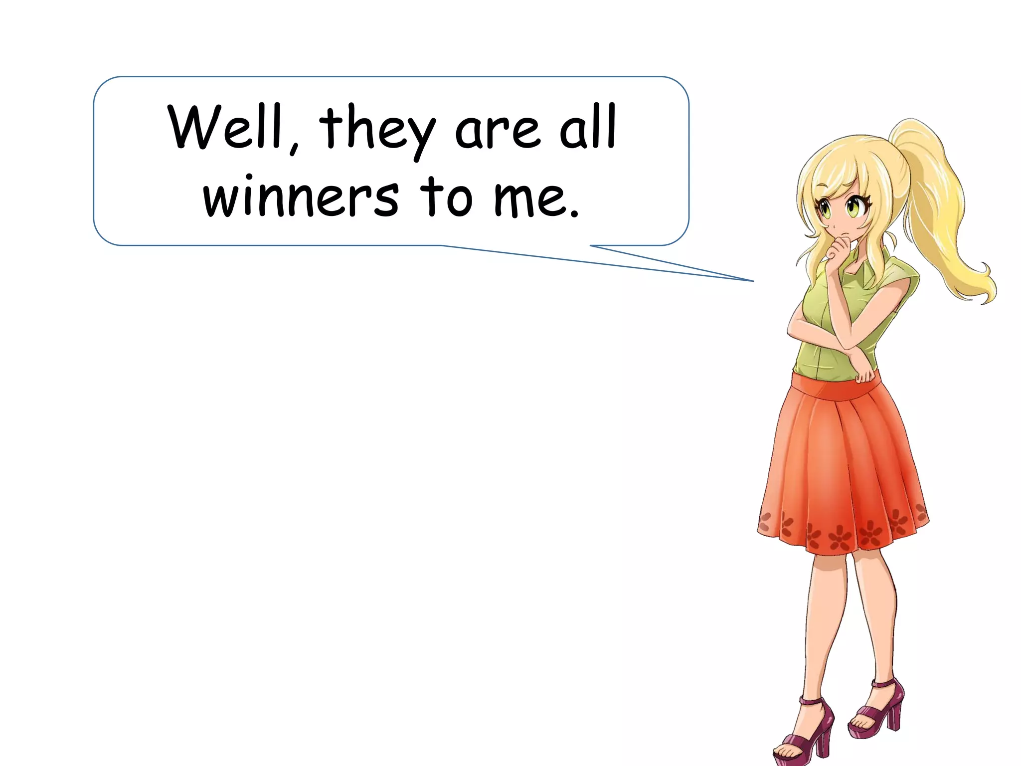 Well, they are all
winners to me.
 