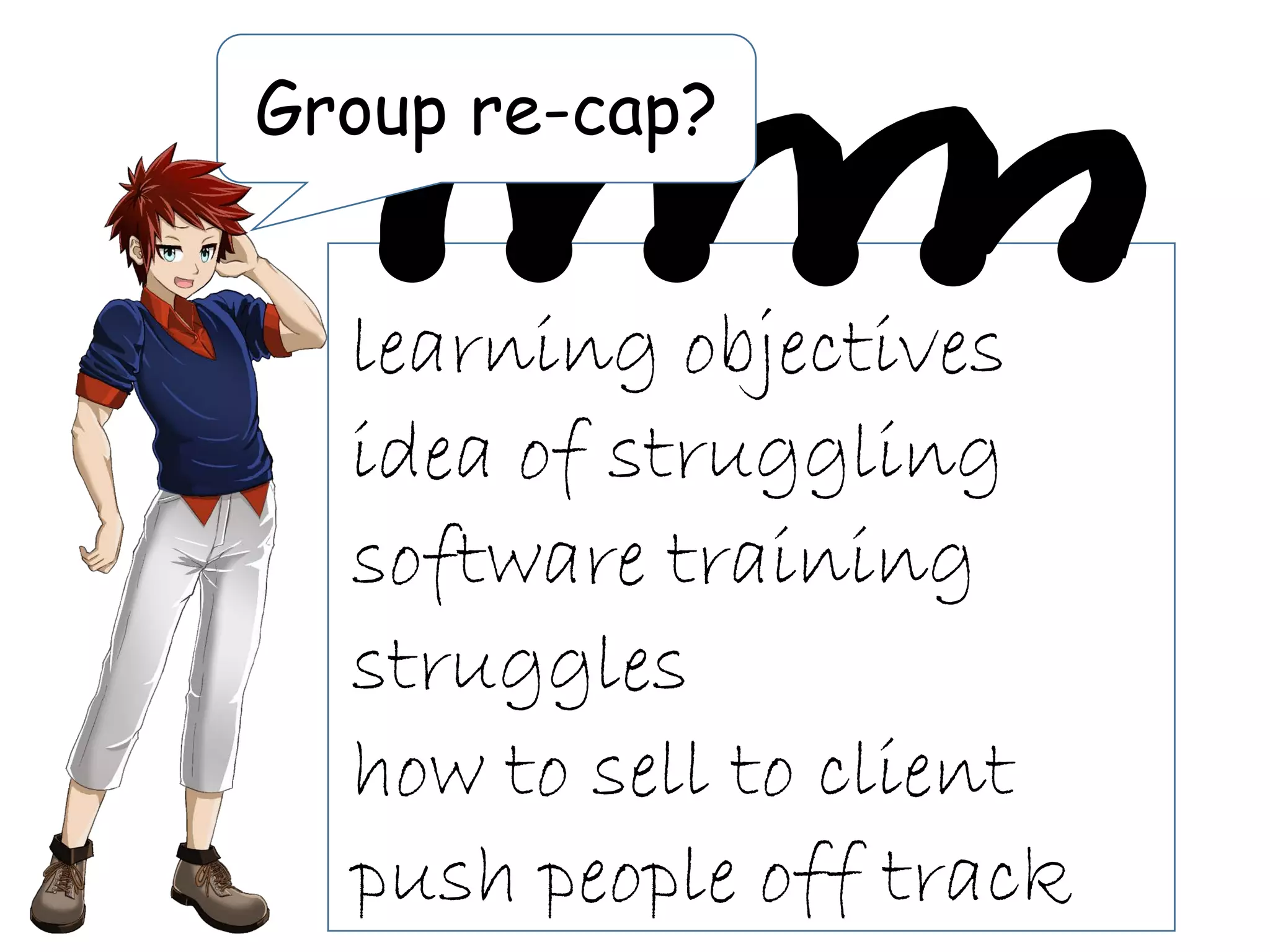 Group re-cap?
learning objectives
idea of struggling
software training
struggles
how to sell to client
push people off track
 