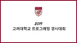 2019
고려대학교 프로그래밍 경시대회
 