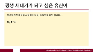 평생 새내기가 되고 싶은 유신이
2019 KOREA COLLEGIATE PROGRAMMING CONTEST
, .
N / 4 * 4
 