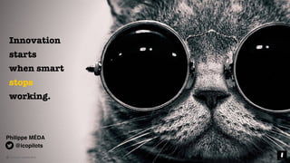 © innovation copilots 2019
Innovation
starts
when smart
stops
working.
© innovation copilots 2019
@icopilots
Philippe MÉDA
 