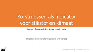 Korstmossen als indicator
voor stikstof en klimaat
Laurens Sparrius & Henk-Jan van der Kolk
Bryologische en Lichenologische Werkgroep
Friese Natuurdag, Earnewâld, 6-9-2019
 