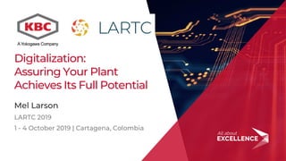 1
Digitalization:
Assuring Your Plant
Achieves Its Full Potential
Mel Larson
LARTC 2019
1 - 4 October 2019 | Cartagena, Colombia
 