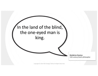 Copyright © 2019 AB Strategic Media All Rights Reserved
James Tiberius Kirk
Captain, USS Enterprise
In the land of the blind,
the one-eyed man is
king.
Desiderius Erasmus
15th century Dutch philosopher
 
