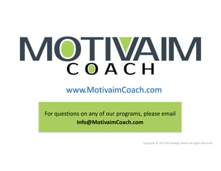Copyright © 2019 AB Strategic Media All Rights Reserved
www.MotivaimCoach.com
For questions on any of our programs, please email
Info@MotivaimCoach.com
 