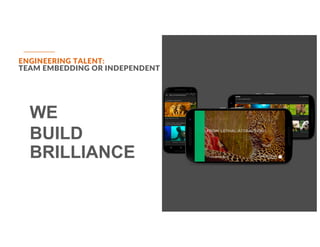 ENGINEERING TALENT:
TEAM EMBEDDING OR INDEPENDENT
WE
BUILD
BRILLIANCE
 