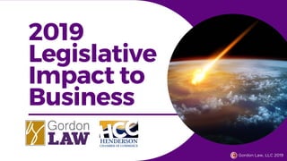 2019
Legislative
Impact to
Business
Gordon Law, LLC 2019
 