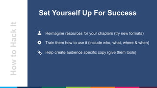HowtoHackIt Set Yourself Up For Success
Reimagine resources for your chapters (try new formats)
Train them how to use it (...