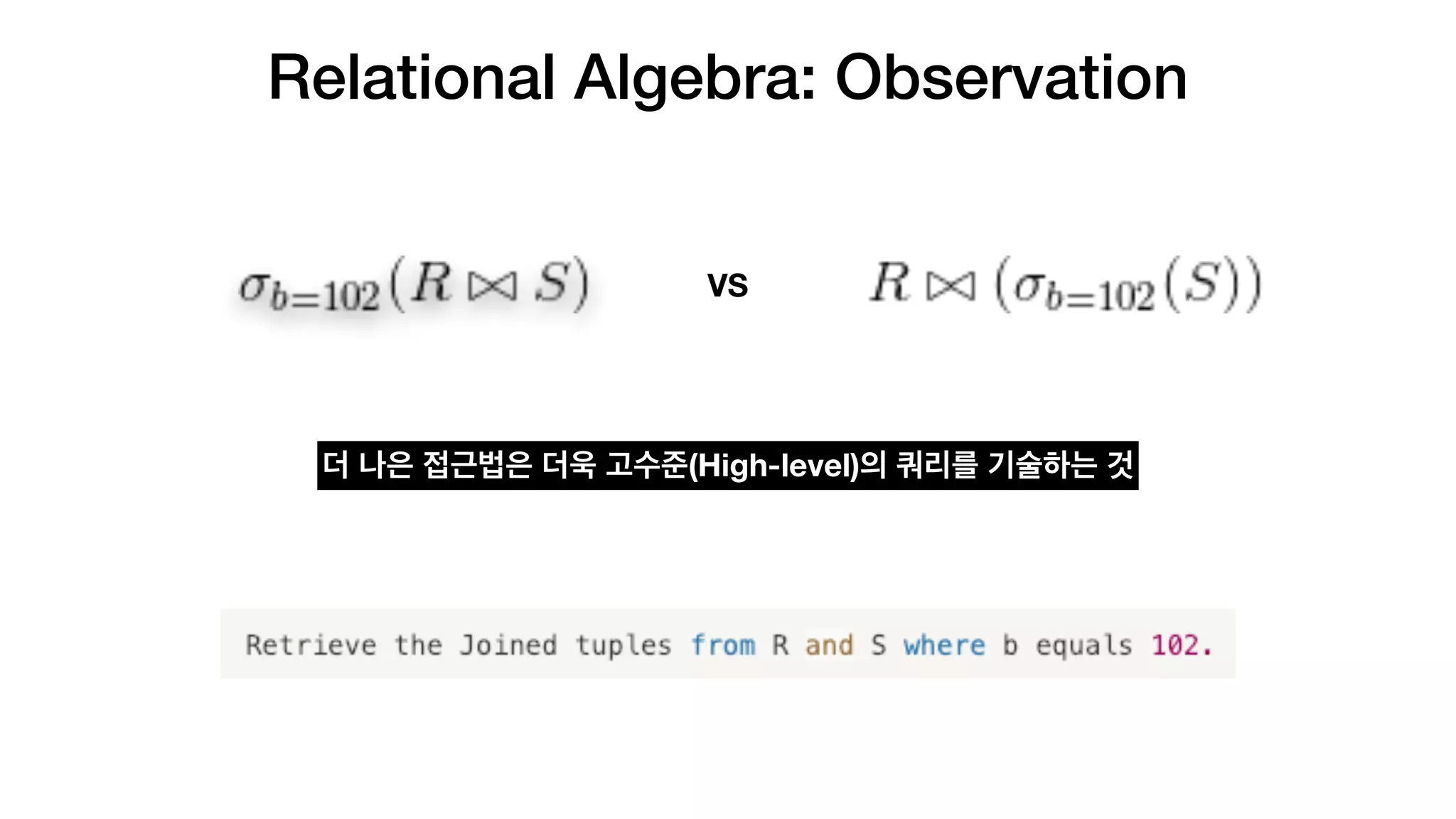 Relational Algebra: Observation
VS
더 나은 접근법은 더욱 고수준(High-level)의 쿼리를 기술하는 것
 