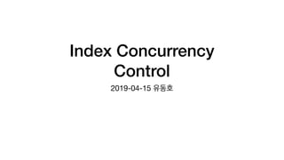 Index Concurrency
Control
2019-04-15 유동호
 