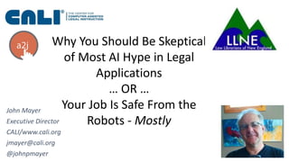 John Mayer
Executive Director
CALI/www.cali.org
jmayer@cali.org
@johnpmayer
Why You Should Be Skeptical
of Most AI Hype in Legal
Applications
… OR …
Your Job Is Safe From the
Robots - Mostly
 