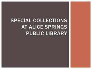 SPECIAL COLLECTIONS
AT ALICE SPRINGS
PUBLIC LIBRARY
 
