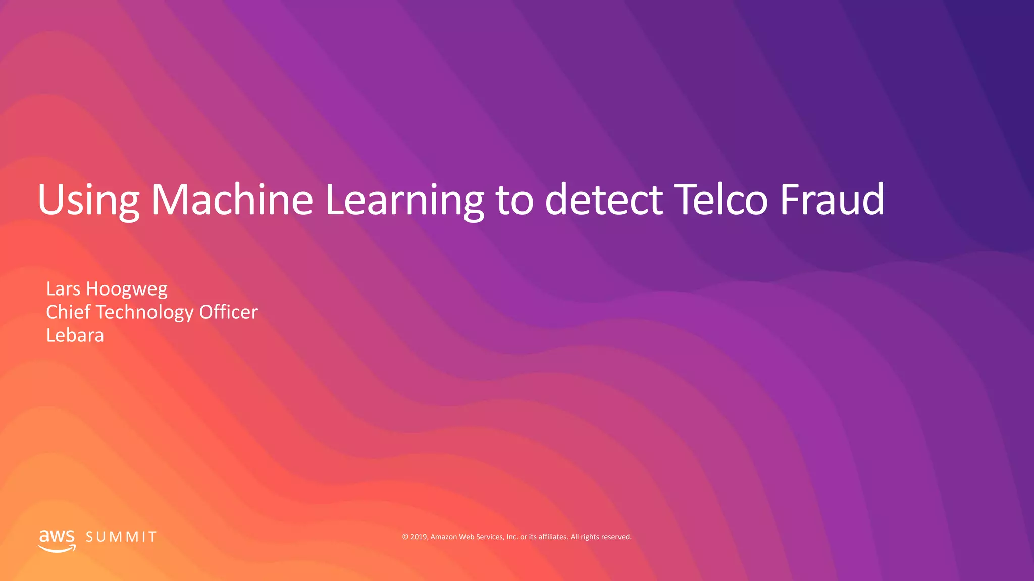 © 2019, Amazon Web Services, Inc. or its affiliates. All rights reserved.S U M M I T
Using Machine Learning to detect Telco Fraud
Lars Hoogweg
Chief Technology Officer
Lebara
 