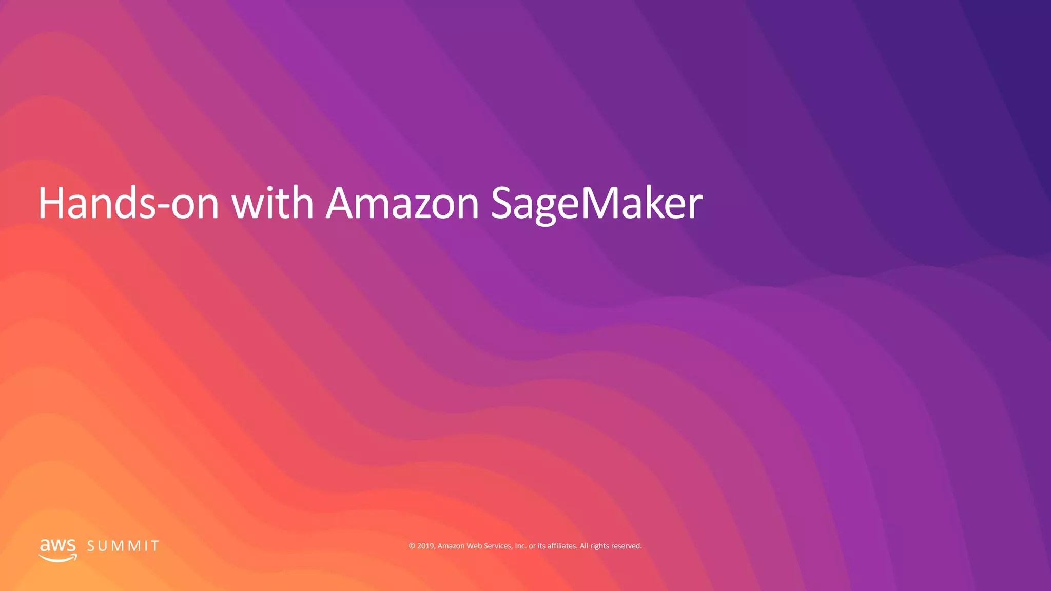 © 2019, Amazon Web Services, Inc. or its affiliates. All rights reserved.S U M M I T
Hands-on with Amazon SageMaker
 