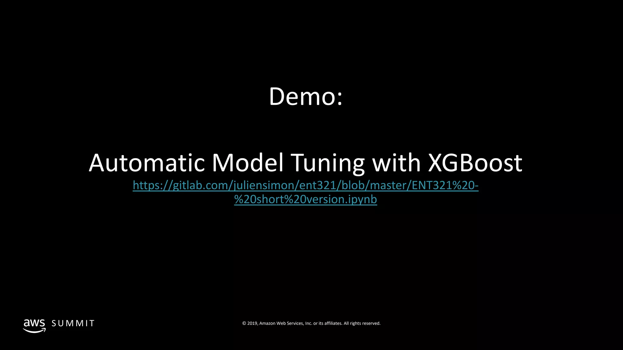 © 2019, Amazon Web Services, Inc. or its affiliates. All rights reserved.S U M M I T
Demo:
Automatic Model Tuning with XGBoost
https://gitlab.com/juliensimon/ent321/blob/master/ENT321%20-
%20short%20version.ipynb
 