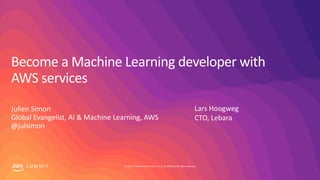 © 2019, Amazon Web Services, Inc. or its affiliates. All rights reserved.S U M M I T
Become a Machine Learning developer with
AWS services
Julien Simon
Global Evangelist, AI & Machine Learning, AWS
@julsimon
Lars Hoogweg
CTO, Lebara
 