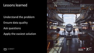 © 2019, Amazon Web Services, Inc. or its affiliates. All rights reserved.S U M M I T
Lessons learned
Understand the problem
Ensure data quality
Ask questions
Apply the easiest solution
 