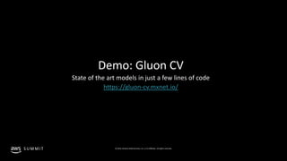 © 2019, Amazon Web Services, Inc. or its affiliates. All rights reserved.S U M M I T
Demo: Gluon CV
State of the art models in just a few lines of code
https://gluon-cv.mxnet.io/
 