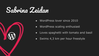 ● WordPress lover since 2010
● WordPress scaling enthusiast
● Loves spaghetti with tomato and basil
● Swims 4,3 km per hour freestyle
Sabrina Zeidan
 