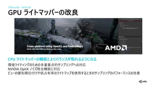 GPU イト ッパーの改良
CPU ライトマッパーの機能とよりバラ スが取れるようになる
環境 多重重 対応
NVIDIA OptiX 除去機 対応
先順位 占 使 改善
グラフィックス - ライティ グ
 