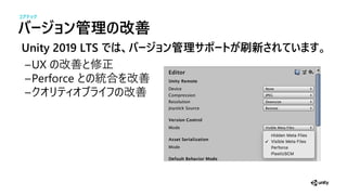 バージ 管理の改善
Unity 2019 LTS では、バージョ 管理サポートが刷新されています。
UX 改善 修正
Perforce 合 改善
改善
コアテック
 