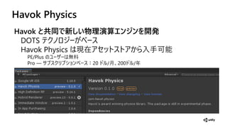 Havok Physics
Havok と共同で新しい物理演算エ ジ を開発
DOTS
Havok Physics 現在 手可
PE/Plus
Pro ：20 /月 200 /
 