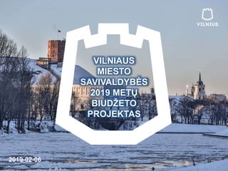 VILNIAUS
MIESTO
SAVIVALDYBĖS
2019 METŲ
BIUDŽETO
PROJEKTAS
1
2019-02-06
 