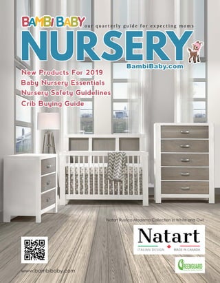www.bambibaby.com
Natart Rustico Moderno Collection in White and Owl
o u r q u a r t e r l y g u i d e f o r e x p e c t i n g m o m s
NURSERY
Crib Buying Guide
Baby Nursery Essentials
New Products For 2019
BambiBaby.com
Nursery Safety Guidelines
 