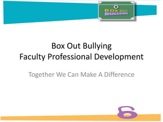 Box Out Bullying
Faculty Professional Development
Together We Can Make A Difference
 