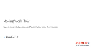MakingWorkFlow
ExperienceswithOpenSourceProcessAutomationTechnologies
tiesebarrell
 