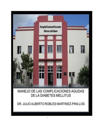 1
MANEJO DE LAS COMPLICACIONES AGUDAS
DE LA DIABETES MELLITUS
DR. JULIO ALBERTO ROBLES MARTINEZ-PINILLOS
 