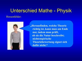 Unterschied Mathe - Physik
Hossenfelder:
„Herausfinden, welche Theorie
richtig ist, kann man am Ende
nur, indem man prüft,
ob sie die Natur beschreibt;
nichtempirische
Theoriebewertung eignet sich
dafür nicht.“
 