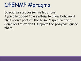 OPENMP #pragma
Special preprocessor instructions.
Typically added to a system to allow behaviors
that aren’t part of the basic C specification.
Compilers that don’t support the pragmas ignore
them.
 