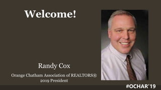 Welcome!
Randy Cox
Orange Chatham Association of REALTORS®
2019 President
#OCHAR’19
 