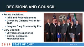 APRIL 2019
DECISIONS AND COUNCIL
 Future decisions:
 Infill and Redevelopment
 Driven by Citizens' vision for
2040
 Imagine Cary Community Plan
 Cary Council:
 90 years of experience
 Caring, dedicated,
knowledgeable
 