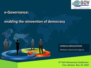e-Governance:
enabling the reinvention of democracy
2nd EaP eDemocracy Conference
L’viv, Ukraine. Nov. 22, 2019
CORNELIA AMIHALACHIOAE
Moldova e-Governance Agency
 