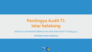 Pentingya AuditTI:
latar belakang
MATA KULIAH MONITORING EVALUASI DAN AUDITTI (IS184727)
Semester Gasal 2018/2019
 