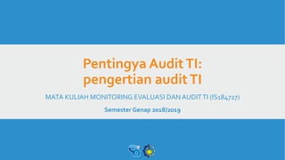 Pentingya AuditTI:
pengertian auditTI
MATA KULIAH MONITORING EVALUASI DAN AUDITTI (IS184727)
Semester Genap 2018/2019
 