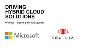 Microsoft – Equinix Sales Engagement
DRIVING
HYBRID CLOUD
SOLUTIONS
 