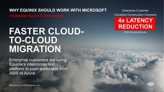 Equinix.com | © 2019 Equinix, Inc.Equinix.com | © 2019 Equinix, Inc.
Increased Azure Consumption
FASTER CLOUD-
TO-CLOUD
MIGRATION
Enterprise customers are using
Equinix’s interconnection
platform to push workloads from
AWS to Azure.
WHY EQUINIX SHOULD WORK WITH MICROSOFT
Equinix.com | © 2019 Equinix, Inc.
 