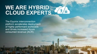 Equinix.com | © 2019 Equinix, Inc.Equinix.com | © 2019 Equinix, Inc.
WE ARE HYBRID
CLOUD EXPERTS
The Equinix interconnection
platform accelerates deployment
of highly performant workloads
and drives increased Azure
consumed revenue (ACR).
 