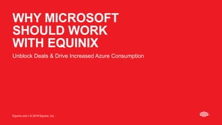 Equinix.com | © 2019 Equinix, Inc.Equinix.com | © 2019 Equinix, Inc.
Unblock Deals & Drive Increased Azure Consumption
WHY MICROSOFT
SHOULD WORK
WITH EQUINIX
 
