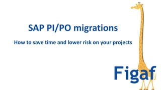 SAP PI/PO migrations
How to save time and lower risk on your projects
 
