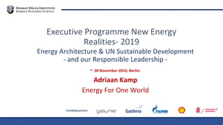 Founding partners
Energy Architecture & UN Sustainable Development
- and our Responsible Leadership -
- 28 November 2019, Berlin-
Adriaan Kamp
Energy For One World
Executive Programme New Energy
Realities- 2019
 