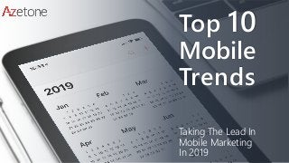 Top 10
Mobile
Trends
Taking The Lead In
Mobile Marketing
In 2019
 