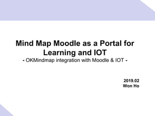 Mind Map Moodle as a Portal for
Learning and IOT
- OKMindmap integration with Moodle & IOT -
2019.02
Won Ho
 