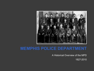 MEMPHIS POLICE DEPARTMENT
A Historical Overview of the MPD
1827-2010
 