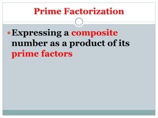 Prime Factorization
Expressing a composite
number as a product of its
prime factors
 