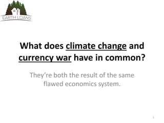 What does climate change and
currency war have in common?
They’re both the result of the same
flawed economics system.
1
 